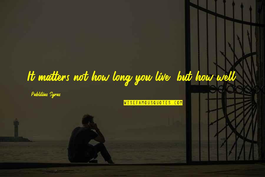 Live Long Life Quotes By Publilius Syrus: It matters not how long you live, but