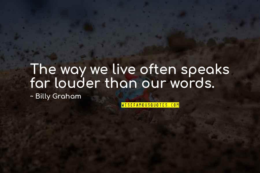 Live Louder Quotes By Billy Graham: The way we live often speaks far louder