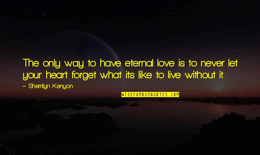 Live Love And Forget Quotes By Sherrilyn Kenyon: The only way to have eternal love is