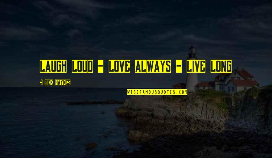 Live Love And Laugh Quotes By Rick Haynes: LAUGH LOUD - LOVE ALWAYS - LIVE LONG