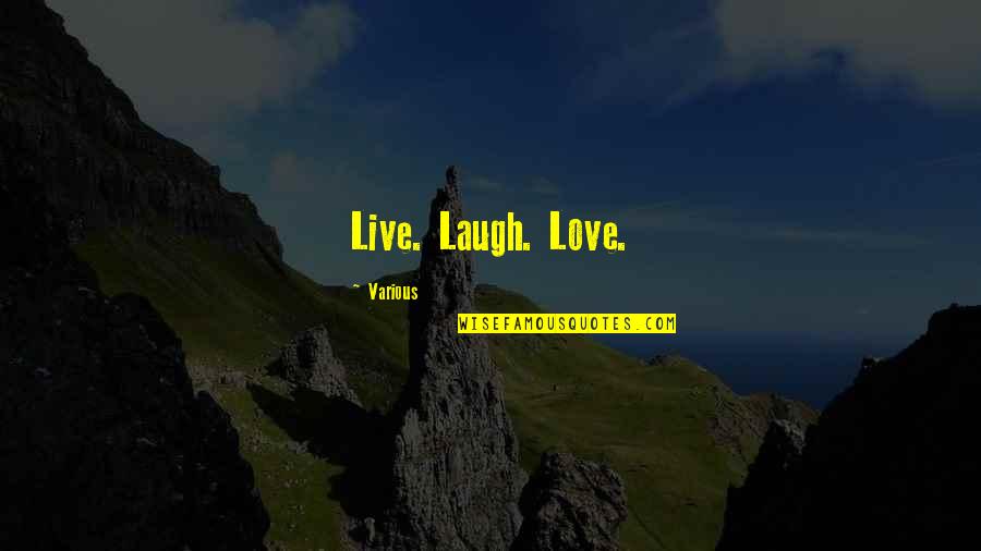 Live Love And Laugh Quotes By Various: Live. Laugh. Love.