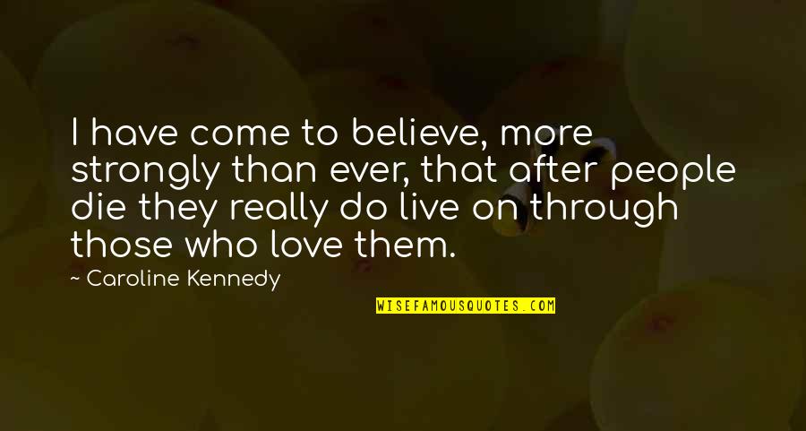 Live Love Die Quotes By Caroline Kennedy: I have come to believe, more strongly than