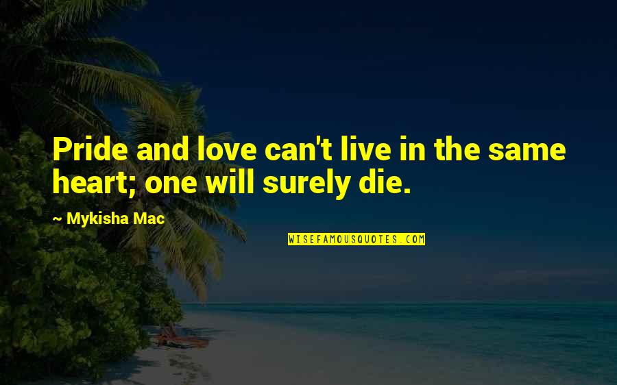 Live Love Die Quotes By Mykisha Mac: Pride and love can't live in the same