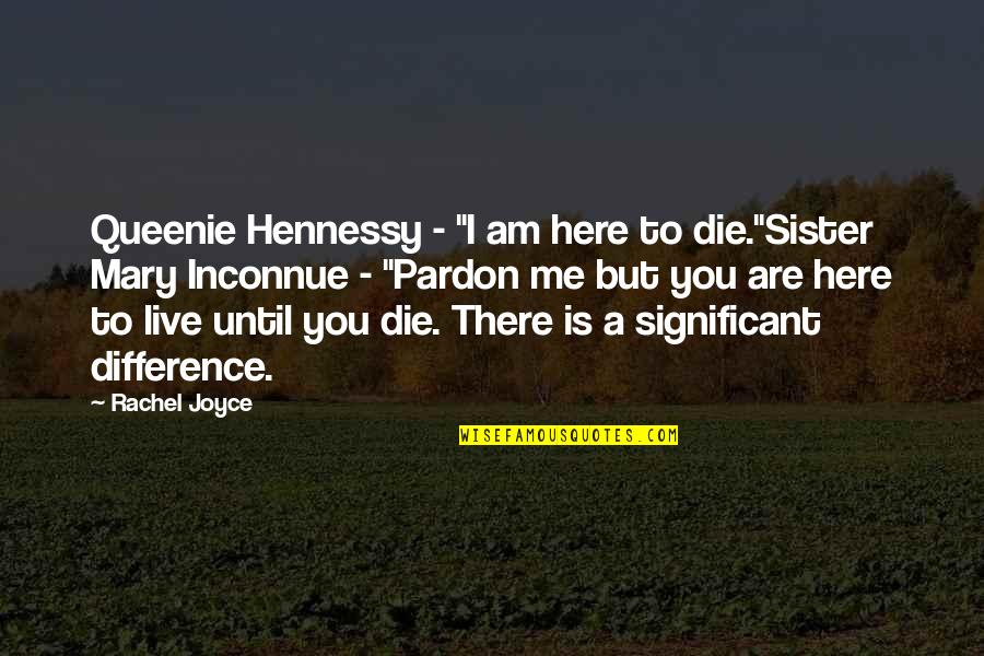 Live Love Die Quotes By Rachel Joyce: Queenie Hennessy - "I am here to die."Sister