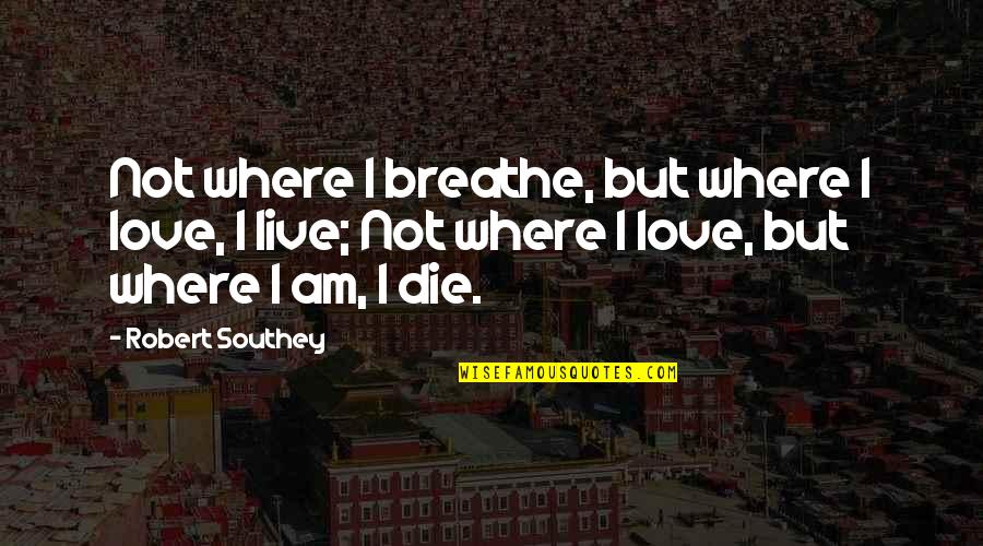 Live Love Die Quotes By Robert Southey: Not where I breathe, but where I love,