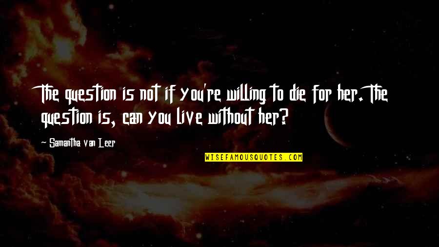 Live Love Die Quotes By Samantha Van Leer: The question is not if you're willing to