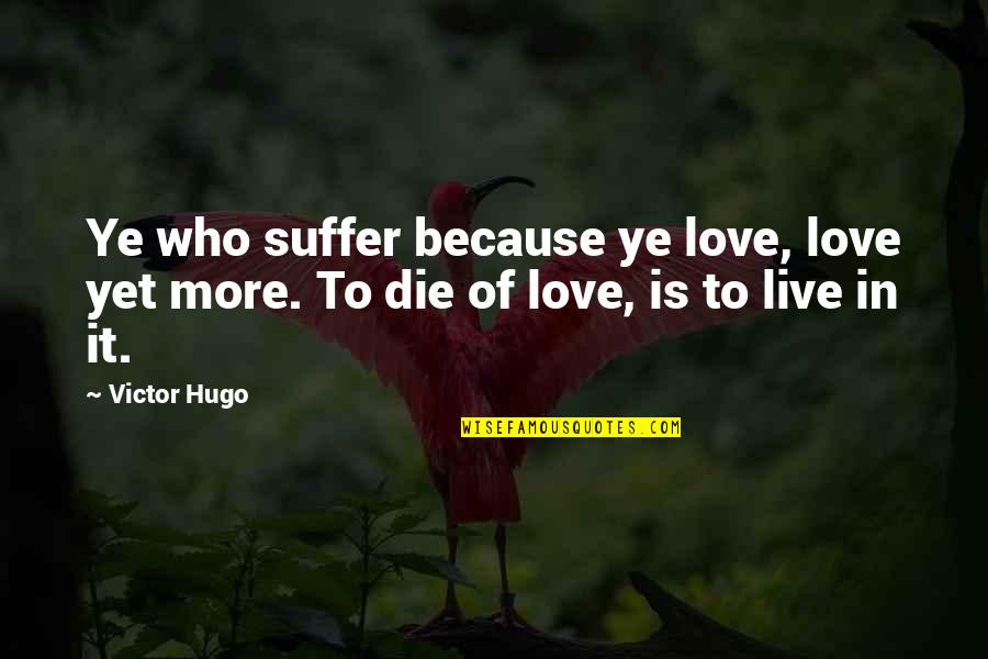Live Love Die Quotes By Victor Hugo: Ye who suffer because ye love, love yet
