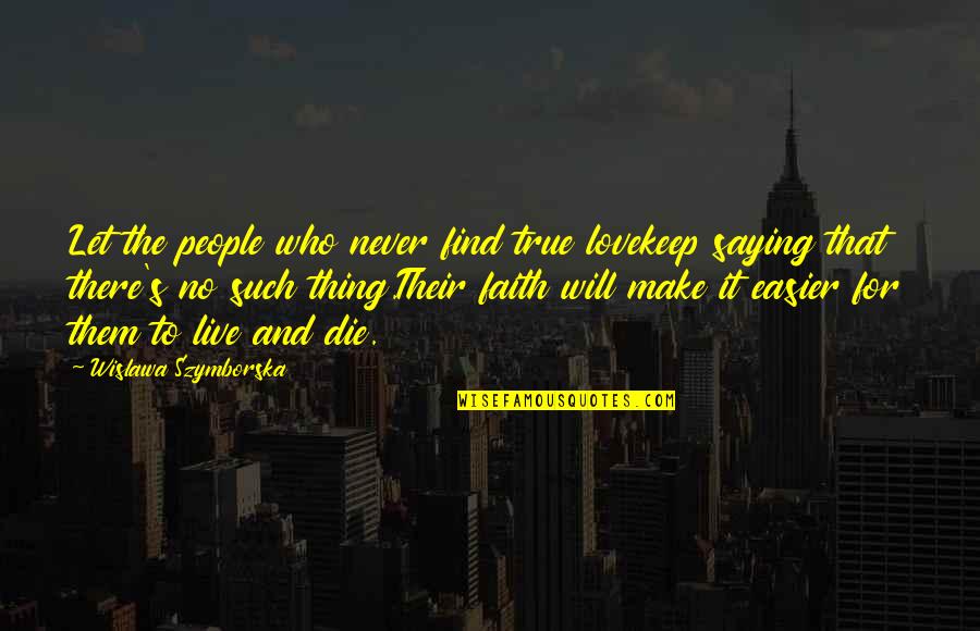 Live Love Faith Quotes By Wislawa Szymborska: Let the people who never find true lovekeep