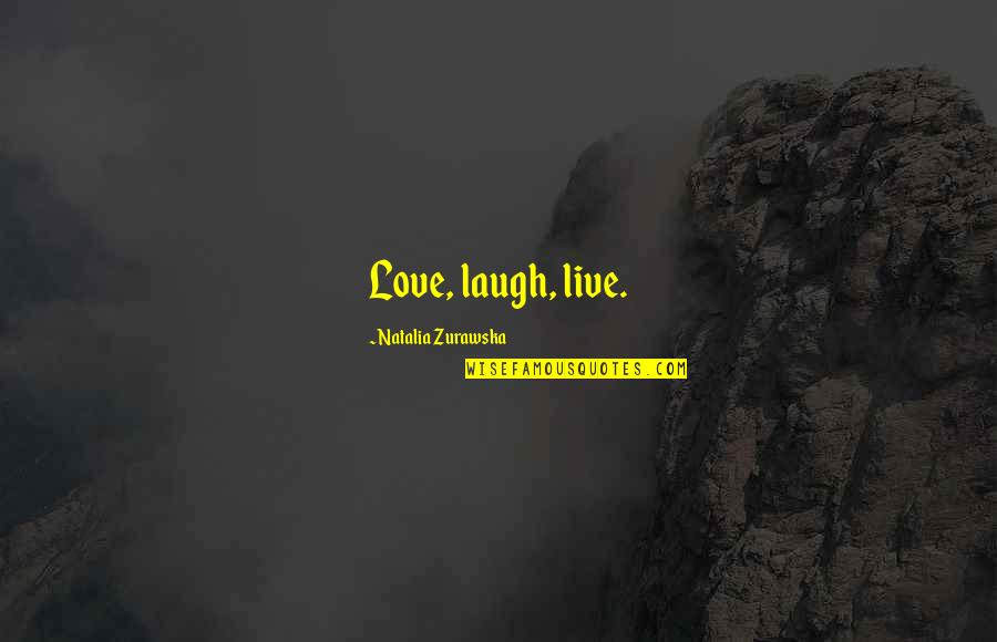 Live Love Laugh And Other Quotes By Natalia Zurawska: Love, laugh, live.