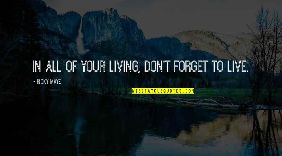 Live Love Your Life Quotes By Ricky Maye: In all of your living, don't forget to