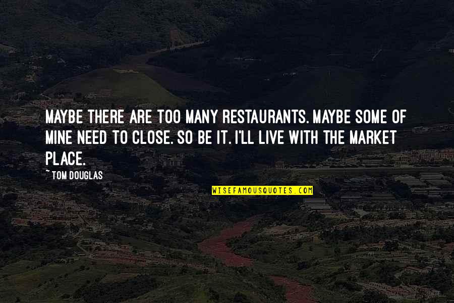 Live Market Quotes By Tom Douglas: Maybe there are too many restaurants. Maybe some