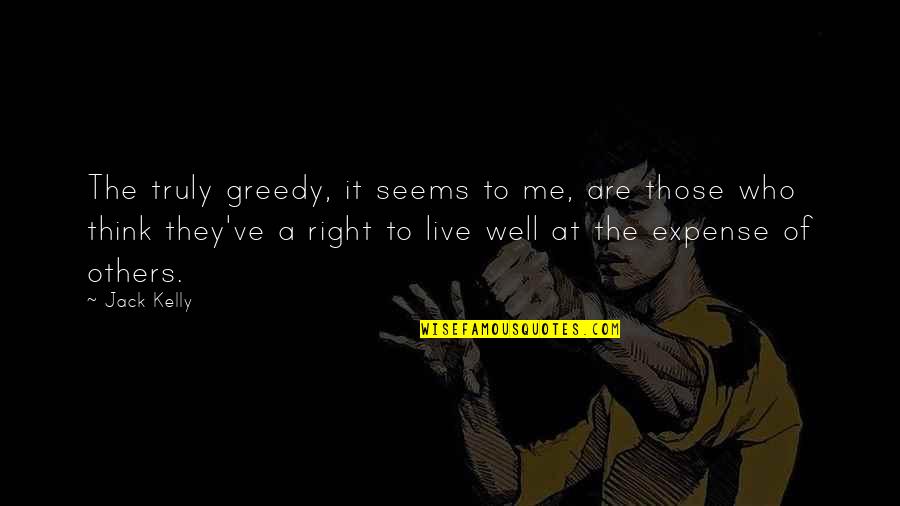 Live Me For Who I Am Quotes By Jack Kelly: The truly greedy, it seems to me, are