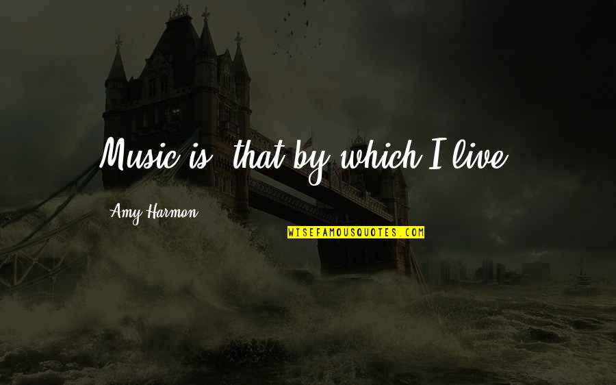 Live Music Quotes By Amy Harmon: Music is 'that by which I live.