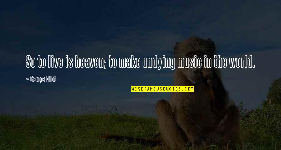 Live Music Quotes By George Eliot: So to live is heaven; to make undying