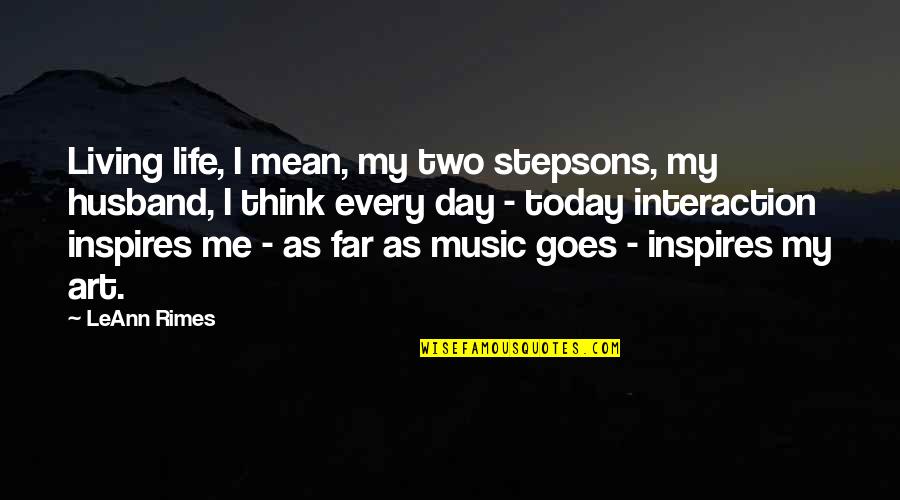 Live Music Quotes By LeAnn Rimes: Living life, I mean, my two stepsons, my