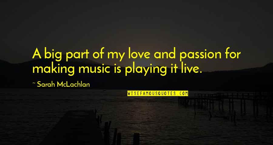 Live Music Quotes By Sarah McLachlan: A big part of my love and passion