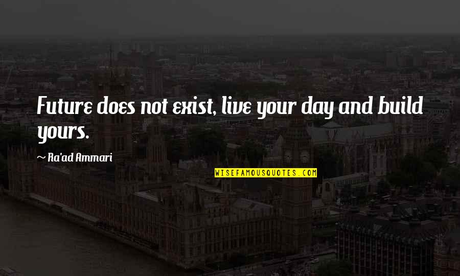 Live My Life For A Day Quotes By Ra'ad Ammari: Future does not exist, live your day and