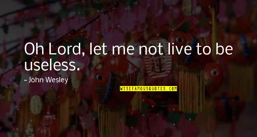 Live N Let Me Live Quotes By John Wesley: Oh Lord, let me not live to be Live N Let Me Live Quotes By John Wesley: Oh Lord, let me not live to be