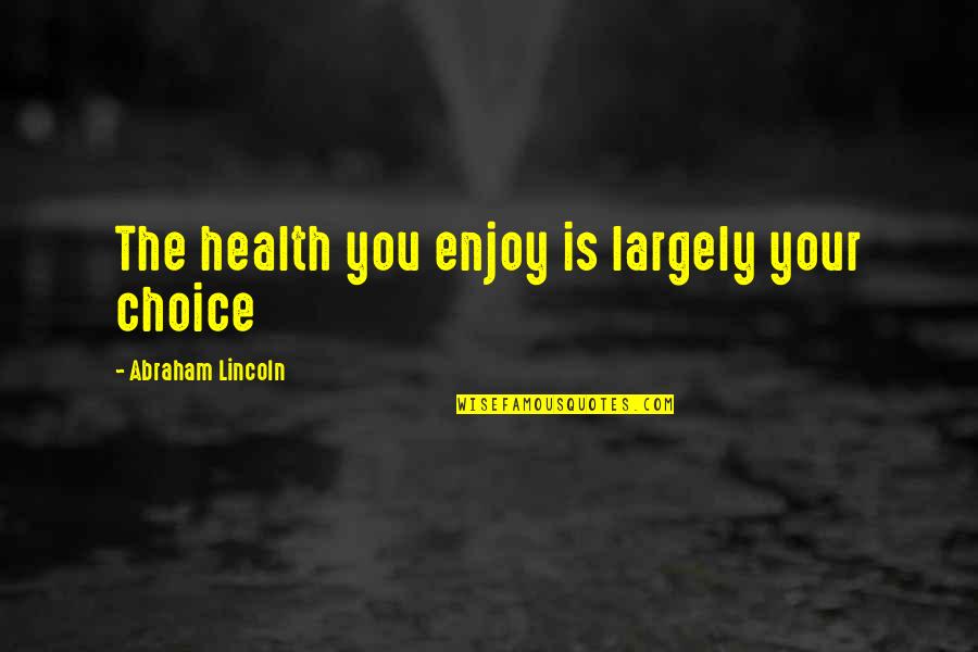 Live Now Die Later Quotes By Abraham Lincoln: The health you enjoy is largely your choice