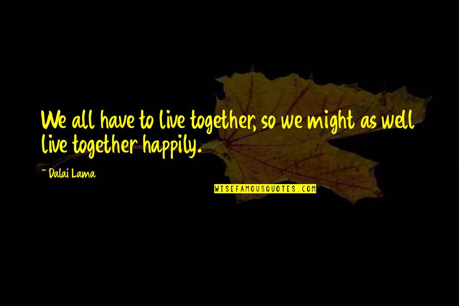 Live On To Live Well Quotes By Dalai Lama: We all have to live together, so we