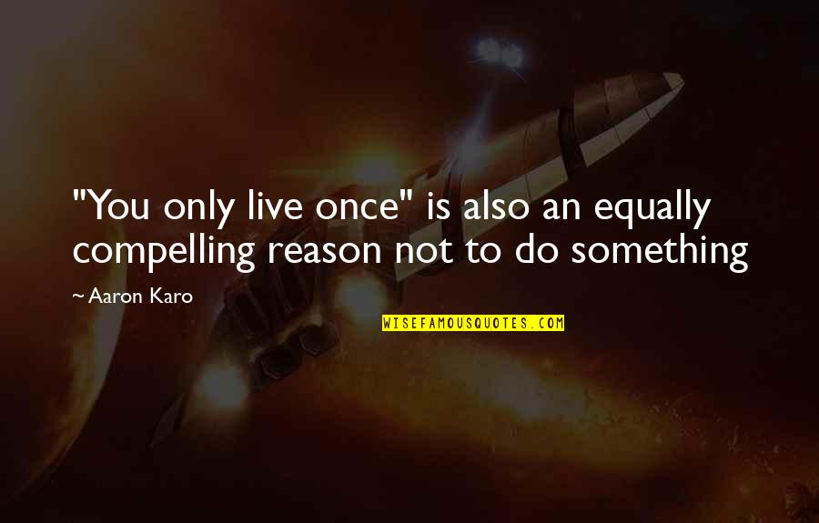 Live Only Once Quotes By Aaron Karo: "You only live once" is also an equally