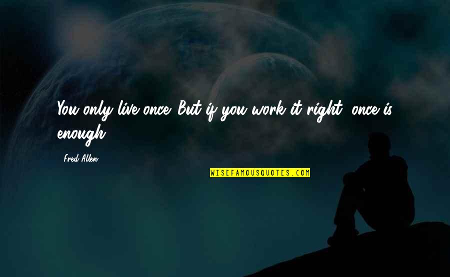 Live Only Once Quotes By Fred Allen: You only live once. But if you work
