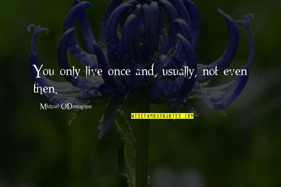 Live Only Once Quotes By Michael O'Donoghue: You only live once and, usually, not even