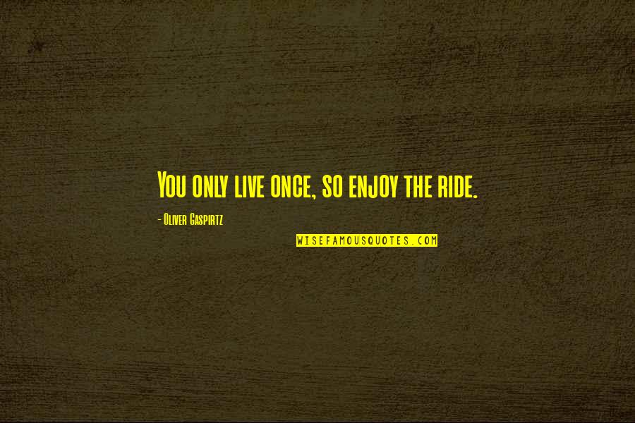 Live Only Once Quotes By Oliver Gaspirtz: You only live once, so enjoy the ride.