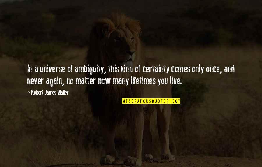 Live Only Once Quotes By Robert James Waller: In a universe of ambiguity, this kind of