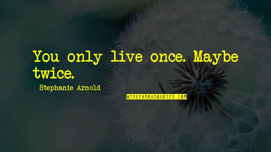 Live Only Once Quotes By Stephanie Arnold: You only live once. Maybe twice.