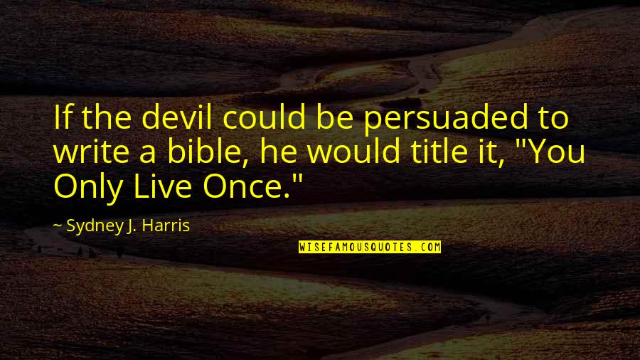 Live Only Once Quotes By Sydney J. Harris: If the devil could be persuaded to write