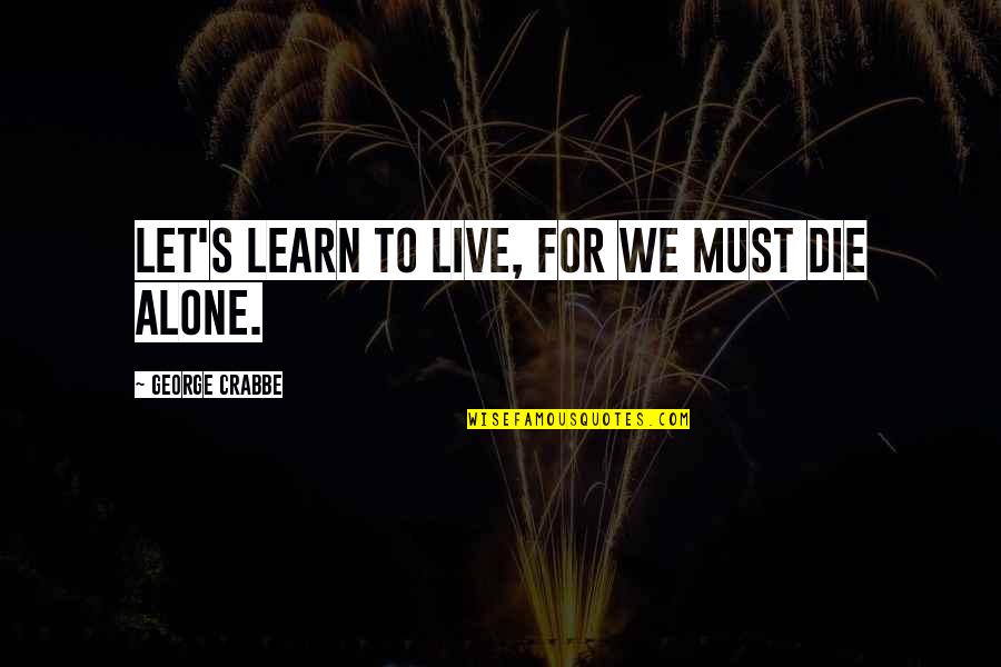 Live Or Let Die Quotes By George Crabbe: Let's learn to live, for we must die