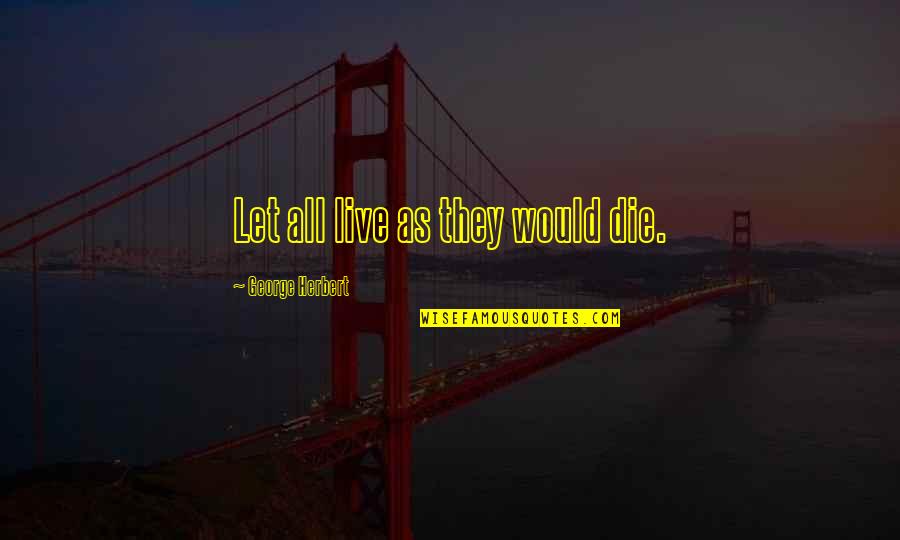 Live Or Let Die Quotes By George Herbert: Let all live as they would die.