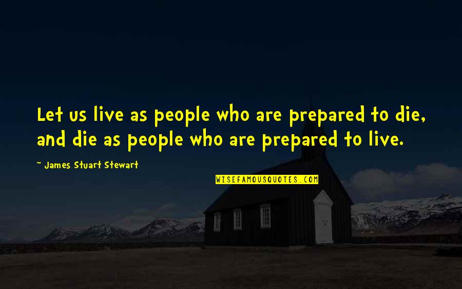 Live Or Let Die Quotes By James Stuart Stewart: Let us live as people who are prepared