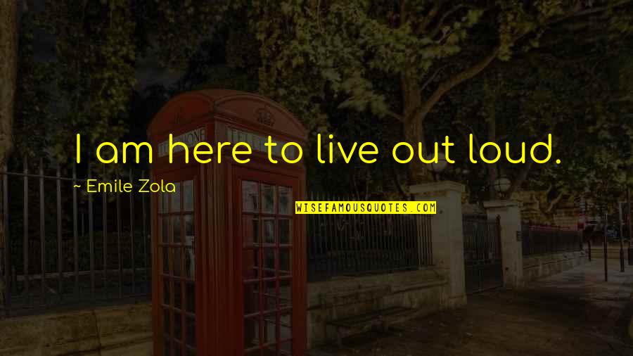 Live Out Loud Quotes By Emile Zola: I am here to live out loud.
