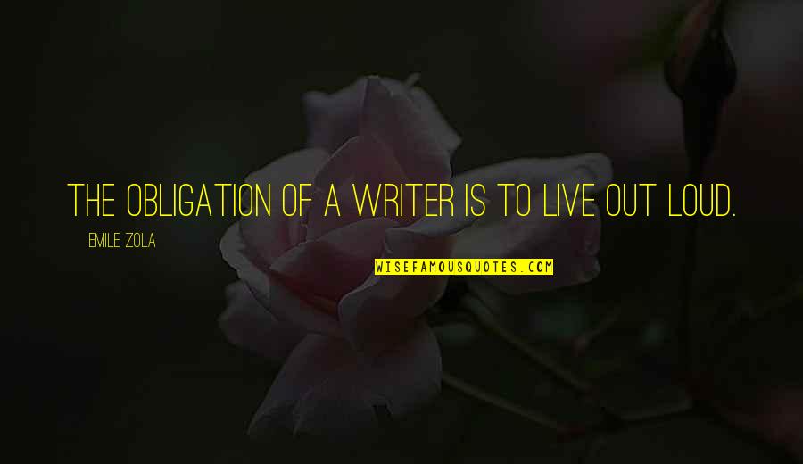 Live Out Loud Quotes By Emile Zola: The obligation of a writer is to live