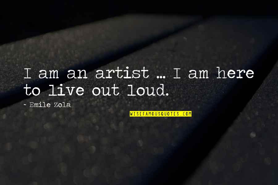 Live Out Loud Quotes By Emile Zola: I am an artist ... I am here