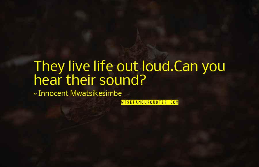 Live Out Loud Quotes By Innocent Mwatsikesimbe: They live life out loud.Can you hear their