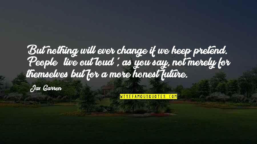 Live Out Loud Quotes By Jax Garren: But nothing will ever change if we keep