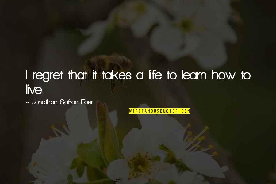 Live Out Loud Quotes By Jonathan Safran Foer: I regret that it takes a life to
