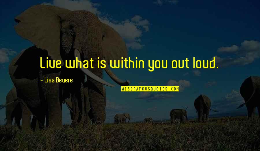 Live Out Loud Quotes By Lisa Bevere: Live what is within you out loud.