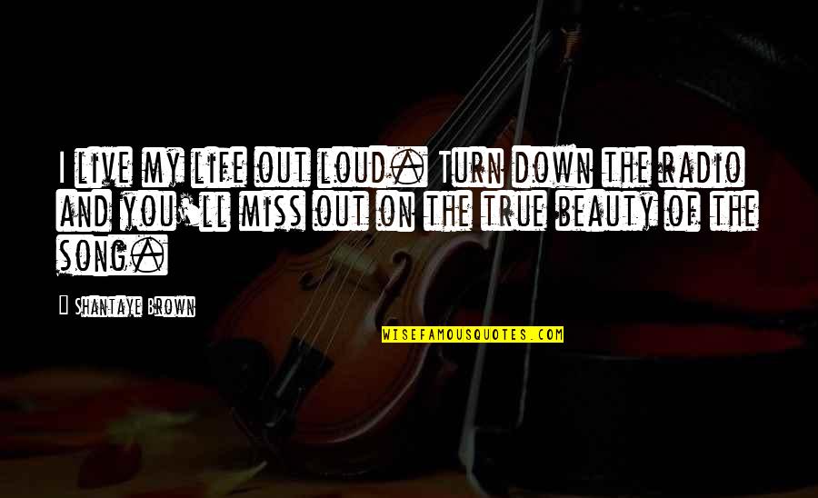 Live Out Loud Quotes By Shantaye Brown: I live my life out loud. Turn down