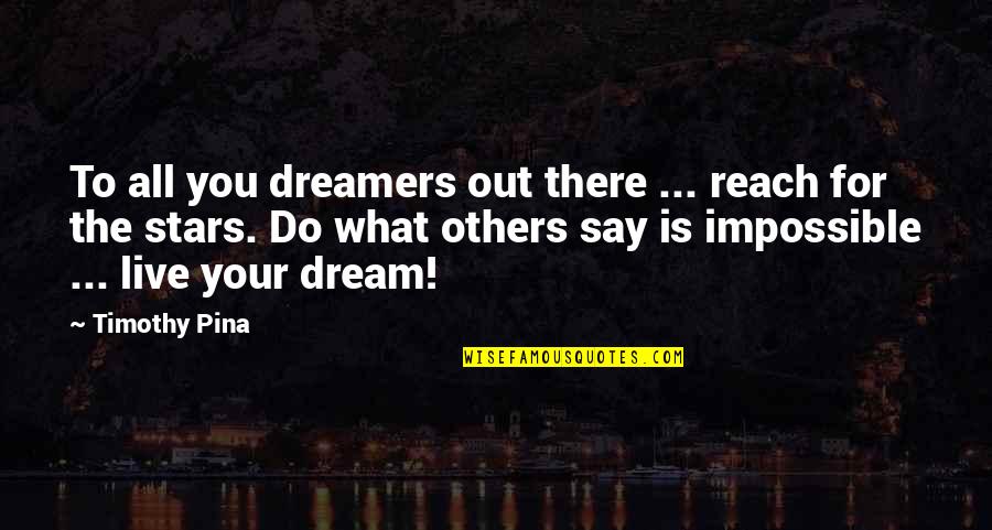 Live Out Your Dream Quotes By Timothy Pina: To all you dreamers out there ... reach