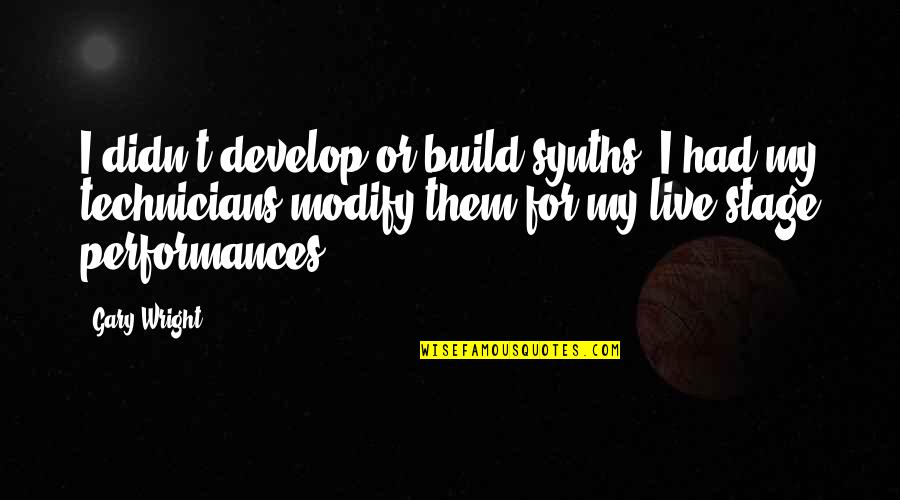 Live Performances Quotes By Gary Wright: I didn't develop or build synths. I had Live Performances Quotes By Gary Wright: I didn't develop or build synths. I had