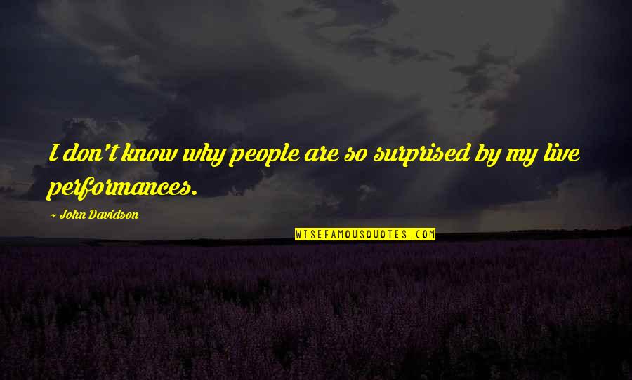 Live Performances Quotes By John Davidson: I don't know why people are so surprised