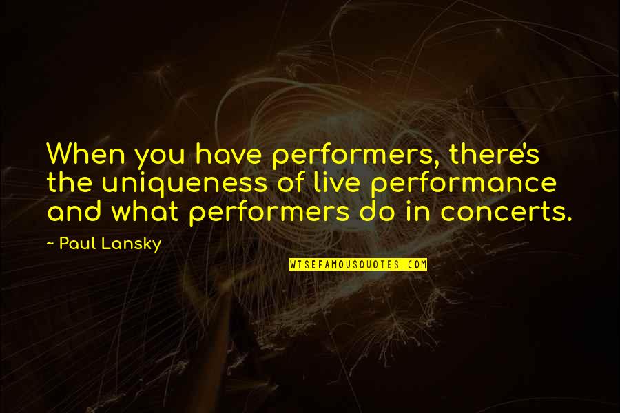 Live Performances Quotes By Paul Lansky: When you have performers, there's the uniqueness of
