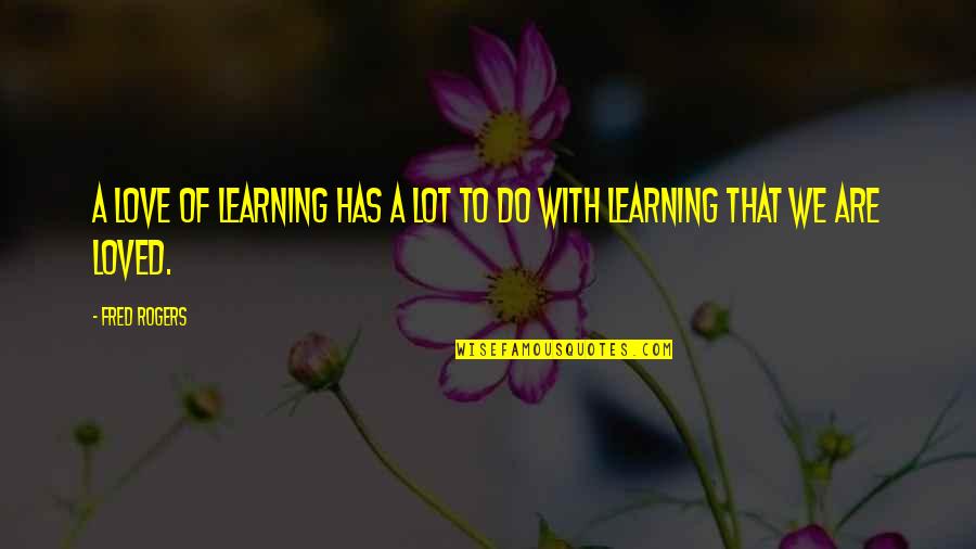 Live Pray Love Quotes By Fred Rogers: A love of learning has a lot to