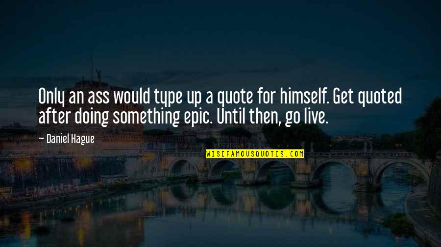 Live Quote Quotes By Daniel Hague: Only an ass would type up a quote