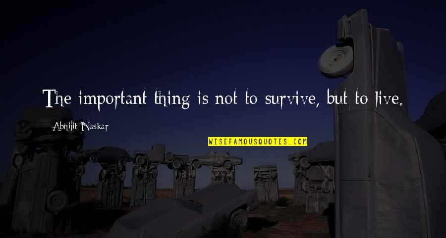 Live Quotes And Quotes By Abhijit Naskar: The important thing is not to survive, but