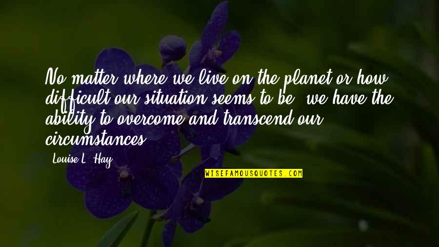 Live Quotes And Quotes By Louise L. Hay: No matter where we live on the planet